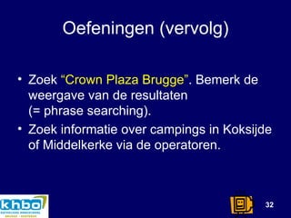 Oefeningen (vervolg) Zoek  “Crown Plaza Brugge” . Bemerk de weergave van de resultaten (= phrase searching). Zoek informatie over campings in Koksijde of Middelkerke via de operatoren.  