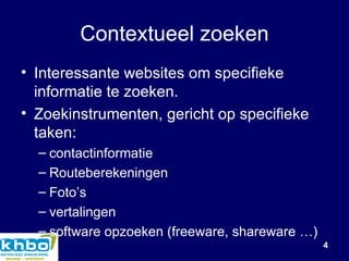 Contextueel zoeken Interessante websites om specifieke informatie te zoeken. Zoekinstrumenten, gericht op specifieke taken: contactinformatie Routeberekeningen Foto’s vertalingen software opzoeken (freeware, shareware …) 