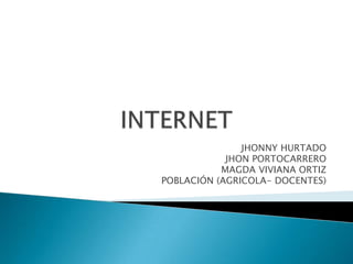 INTERNET JHONNY HURTADO JHON PORTOCARRERO MAGDA VIVIANA ORTIZ POBLACIÓN (AGRICOLA- DOCENTES) 