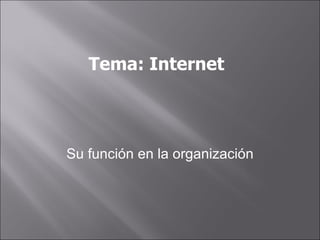 Tema: Internet  Su función en la organización 