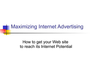 Maximizing Internet Advertising How to get your Web site  to reach its Internet Potential 