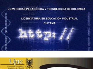 UNIVERSIDAD PEDAGÓGICA Y TECNOLOGICA DE COLOMBIA LICENCIATURA EN EDUCACION INDUSTRIAL DUITAMA 