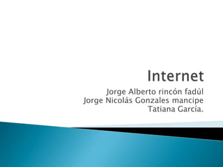 Internet  Jorge Alberto rincón fadúl Jorge Nicolás Gonzales mancipe Tatiana García. 