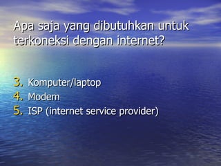 Apa saja yang dibutuhkan untuk terkoneksi dengan internet? Komputer/laptop Modem ISP (internet service provider) 
