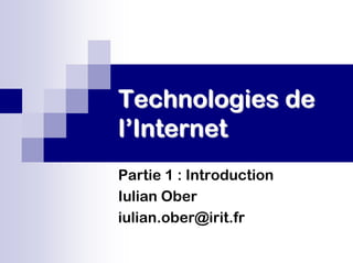 Technologies de
Technologies de
l
l’
’Internet
Internet
Partie 1 : Introduction
Iulian Ober
iulian.ober@irit.fr
 