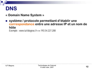 Technologies de l’Internet
© iulian ober, 2007
IUT Blagnac
12
DNS
DNS
« Domain Name System »
 système / protocole permett...