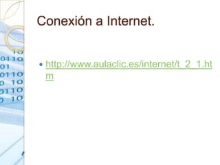 Conexión a Internet.


   http://www.aulaclic.es/internet/t_2_1.ht
    m
 