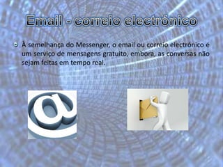 Email - correio electrónicoÀ semelhança do Messenger, o email ou correio electrónico é  um serviço de mensagens gratuito, embora, as conversas não sejam feitas em tempo real.