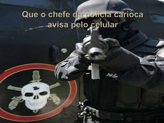Que o chefe da polícia carioca avisa pelo celular 