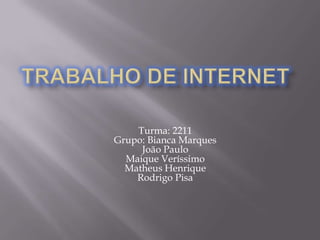 Trabalho de InternetTurma: 2211Grupo: Bianca MarquesJoão PauloMaique VeríssimoMatheus HenriqueRodrigo Pisa