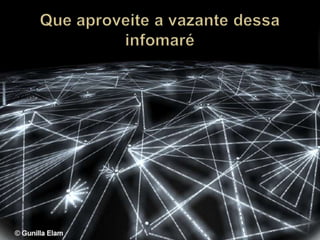 Que aproveite a vazante dessa infomaré