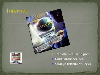 Internet Trabalho Realizado por: Dora Santos 8ºC Nº6 Solange Teixeira 8ºC Nº22 