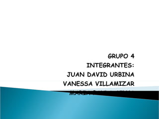 GRUPO 4 INTEGRANTES: JUAN DAVID URBINA VANESSA VILLAMIZAR MARIA PAULA SILVA 