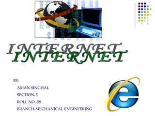 INTERNET BY- AMAN SINGHAL SECTION-E ROLL NO.-58 BRANCH-MECHANICAL ENGINEERING 