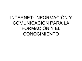 INTERNET: INFORMACIÓN Y COMUNICACIÓN PARA LA FORMACIÓN Y EL CONOCIMIENTO 