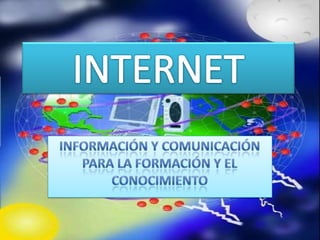 INTERNET INFORMACIÓN Y COMUNICACIÓN PARA LA FORMACIÓN Y EL CONOCIMIENTO 