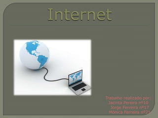 Internet Trabalho realizado por:Jacinta Pereira nº10  Jorge Ferreira nº17  Mónica Ferreira nº21 
