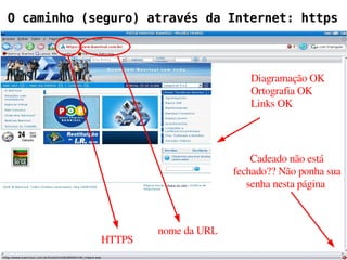 O caminho (seguro) através da Internet: https



                                                         Diagramação OK
                                                         Ortografia OK
                                                         Links OK




                                                         Cadeado não está
                                                     fechado?? Não ponha sua
                                                        senha nesta página 



                                   nome da URL
                     HTTPS
Dicas para aumentar a segurança e a privacidade na Internet – Vanderlei Pollon
 