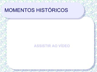 MOMENTOS HISTÓRICOS ASSISTIR AO VÍDEO 