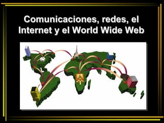 Comunicaciones, redes, el
Internet y el World Wide Web
 