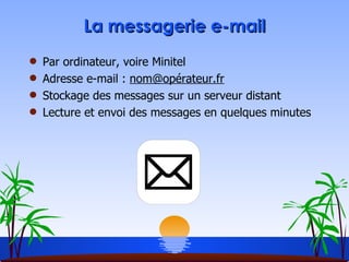 La messagerie e-mail Par ordinateur, voire Minitel Adresse e-mail :  nom@opérateur.fr Stockage des messages sur un serveur distant Lecture et envoi des messages en quelques minutes 