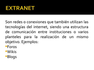 Son redes o conexiones que también utilizan las tecnologías del internet, siendo una estructura de comunicación entre instituciones o varios planteles para la realización de un mismo objetivo. Ejemplos: Foros Wikis Blogs  
