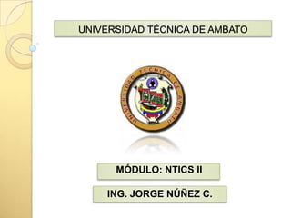 UNIVERSIDAD TÉCNICA DE AMBATO MÓDULO: NTICS II ING. JORGE NÚÑEZ C. 