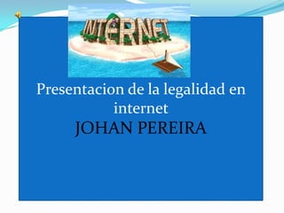 Presentacion de la legalidad en internet                                                              JOHAN PEREIRA 