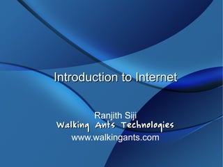 Introduction to Internet


        Ranjith Siji
Walking Ants Technologies
  www.walkingants.com
 