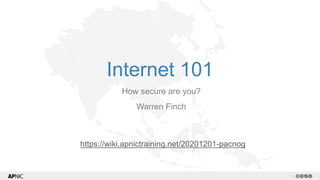 1 v1.2
Internet 101
How secure are you?
Warren Finch
https://wiki.apnictraining.net/20201201-pacnog
 