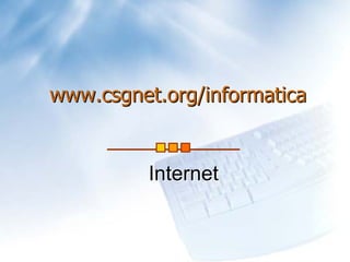www.csgnet.org/informatica


         Internet
 