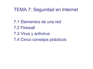 7.1 Elementos de una red
7.2 Firewall
7.3 Virus y antivirus
7.4 Cinco consejos prácticos
TEMA 7: Seguridad en Internet
 