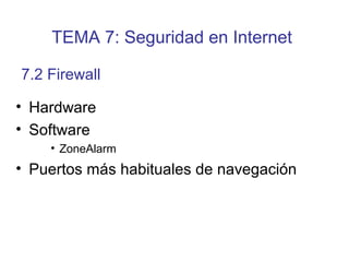 • Hardware
• Software
• ZoneAlarm
• Puertos más habituales de navegación
7.2 Firewall
TEMA 7: Seguridad en Internet
 
