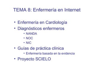 • Enfermería en Cardiología
• Diagnósticos enfermeros
• NANDA
• NOC
• NIC
• Guías de práctica clínica
• Enfermería basada en la evidencia
• Proyecto SCIELO
TEMA 8: Enfermería en Internet
 