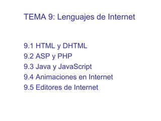 9.1 HTML y DHTML
9.2 ASP y PHP
9.3 Java y JavaScript
9.4 Animaciones en Internet
9.5 Editores de Internet
TEMA 9: Lenguajes de Internet
 