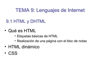 • Qué es HTML
• Etiquetas básicas de HTML
• Realización de una página con el bloc de notas
• HTML dinámico
• CSS
9.1 HTML y DHTML
TEMA 9: Lenguajes de Internet
 