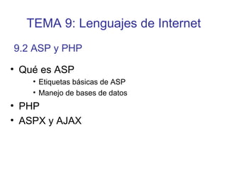 • Qué es ASP
• Etiquetas básicas de ASP
• Manejo de bases de datos
• PHP
• ASPX y AJAX
9.2 ASP y PHP
TEMA 9: Lenguajes de Internet
 