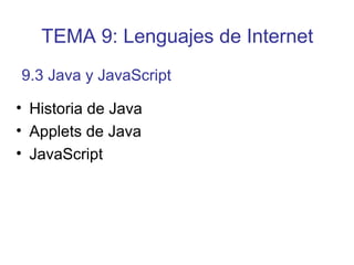 • Historia de Java
• Applets de Java
• JavaScript
9.3 Java y JavaScript
TEMA 9: Lenguajes de Internet
 