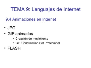 • JPG
• GIF animados
• Creación de movimiento
• GIF Construction Set Profesional
• FLASH
9.4 Animaciones en Internet
TEMA 9: Lenguajes de Internet
 