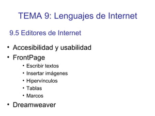 • Accesibilidad y usabilidad
• FrontPage
• Escribir textos
• Insertar imágenes
• Hipervínculos
• Tablas
• Marcos
• Dreamweaver
9.5 Editores de Internet
TEMA 9: Lenguajes de Internet
 