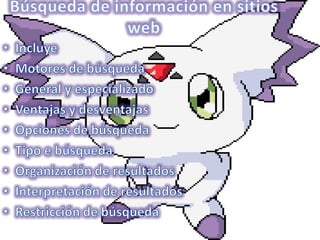 Búsqueda de información en sitios webIncluyeMotores de búsquedaGeneral y especializadoVentajas y desventajasOpciones de búsquedaTipo e búsquedaOrganización de resultados Interpretación de resultadosRestricción de búsqueda