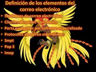 Definición de los elementos del correo electrónico Servidores de correo electrónicoClientes de correo electrónicoPorta navegador por software especializadoProtocolos de correo electrónico :SmptPop 3imop