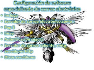 Configuración de software especializado de correo electrónico IncluyeServidor de correo electrónico como :Pop 3ImapAutenticación segura Servidor de correo saliente, smtpServidores httpOtros servidores 