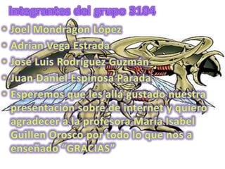 Integrantes del grupo 3104 Joel Mondragon LópezAdrian Vega EstradaJosé Luis Rodríguez GuzmánJuan Daniel Espinosa ParadaEsperemos que les allá gustado nuestra presentación sobre de internet y quiero agradecer a la profesora María Isabel Guillen Orosco por todo lo que nos a enseñado “GRACIAS”