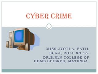 CYBER CRIME MISS.JYOTI A. PATIL BCA-I, ROLL No.16.               DR.B.M.N college of home science, matunga. 