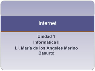 Internet

            Unidad 1
          Informática ll
LI. María de los Ángeles Merino
             Basurto
 
