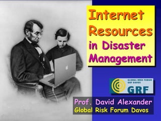 Internet Resources in Disaster Management Prof. David Alexander Global Risk Forum Davos 