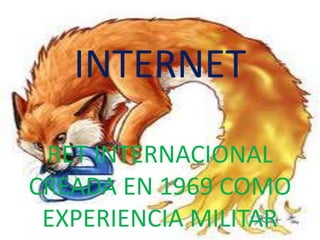 INTERNET RET INTERNACIONAL CREADA EN 1969 COMO EXPERIENCIA MILITAR 