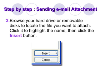 Step by step : Sending e-mail Attachment 3. Browse your hard drive or removable disks to locate the file you want to attach. Click it to highlight the name, then click the  Insert   button. 