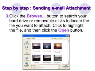 Step by step : Sending e-mail Attachment 3. Click the  Browse...   button to search your hard drive or removable disks to locate the file you want to attach. Click to highlight the file, and then click the  Open   button. 